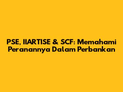 PSE, IIARTISE & SCF: Memahami Peranannya Dalam Perbankan