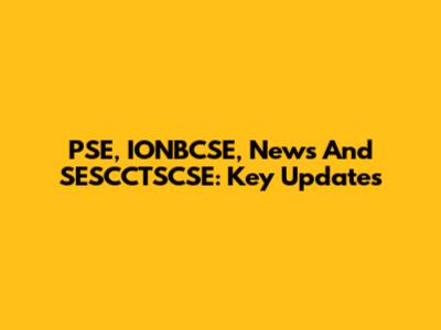 PSE, IONBCSE, News And SESCCTSCSE: Key Updates