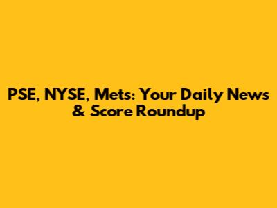 PSE, NYSE, Mets: Your Daily News & Score Roundup