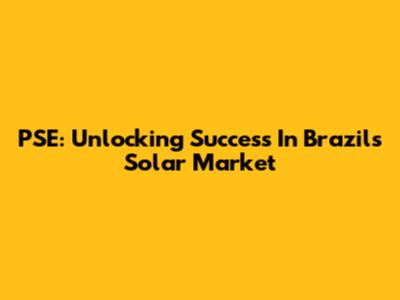 PSE: Unlocking Success In Brazil's Solar Market
