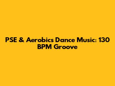 PSE & Aerobics Dance Music: 130 BPM Groove