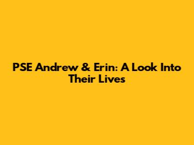 PSE Andrew & Erin: A Look Into Their Lives