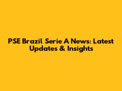 PSE Brazil Serie A News: Latest Updates & Insights