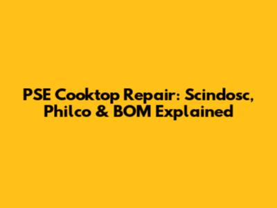 PSE Cooktop Repair: Scindosc, Philco & BOM Explained