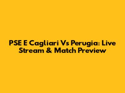 PSE E Cagliari Vs Perugia: Live Stream & Match Preview