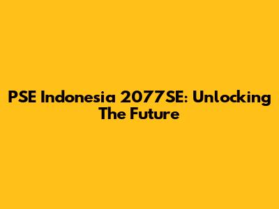 PSE Indonesia 2077SE: Unlocking The Future