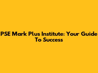 PSE Mark Plus Institute: Your Guide To Success