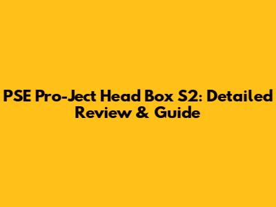 PSE Pro-Ject Head Box S2: Detailed Review & Guide