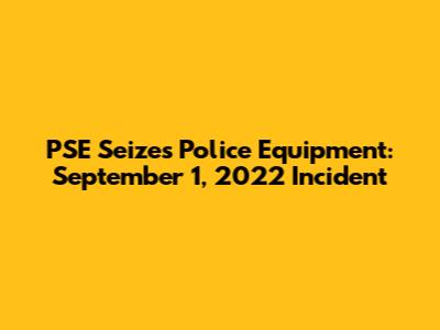 PSE Seizes Police Equipment: September 1, 2022 Incident