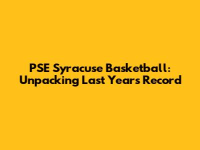 PSE Syracuse Basketball: Unpacking Last Year's Record