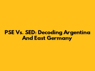 PSE Vs. SED: Decoding Argentina And East Germany