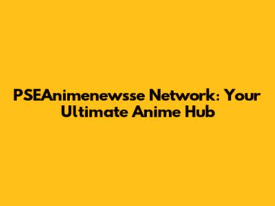 PSEAnimenewsse Network: Your Ultimate Anime Hub