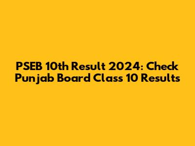 PSEB 10th Result 2024: Check Punjab Board Class 10 Results
