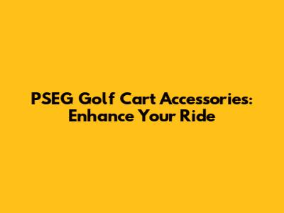 PSEG Golf Cart Accessories: Enhance Your Ride