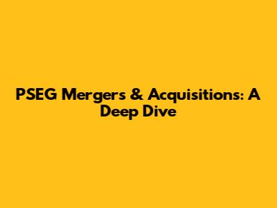 PSEG Mergers & Acquisitions: A Deep Dive
