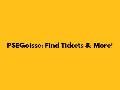PSEGoisse: Find Tickets & More!