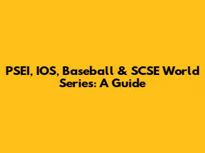 PSEI, IOS, Baseball & SCSE World Series: A Guide