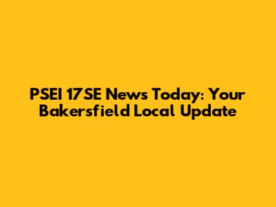 PSEI 17SE News Today: Your Bakersfield Local Update