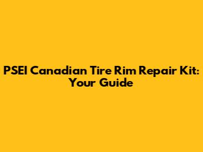 PSEI Canadian Tire Rim Repair Kit: Your Guide
