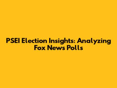 PSEI Election Insights: Analyzing Fox News Polls