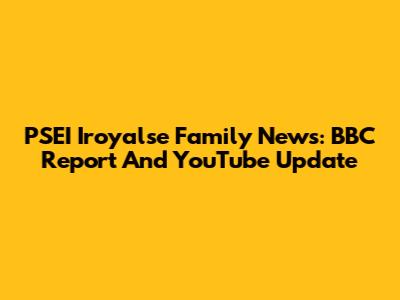 PSEI Iroyalse Family News: BBC Report And YouTube Update