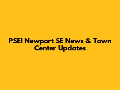 PSEI Newport SE News & Town Center Updates