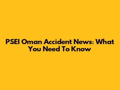 PSEI Oman Accident News: What You Need To Know