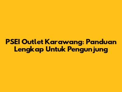 PSEI Outlet Karawang: Panduan Lengkap Untuk Pengunjung