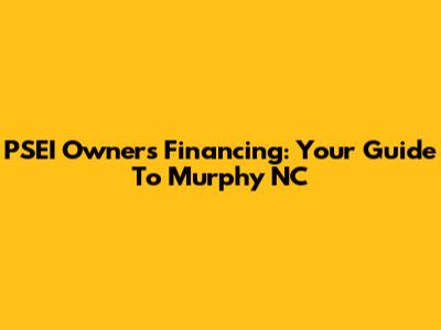 PSEI Owners Financing: Your Guide To Murphy NC