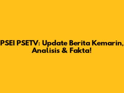 PSEI PSETV: Update Berita Kemarin, Analisis & Fakta!