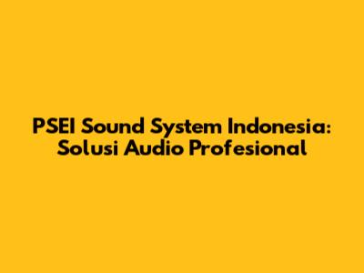 PSEI Sound System Indonesia: Solusi Audio Profesional