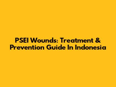 PSEI Wounds: Treatment & Prevention Guide In Indonesia