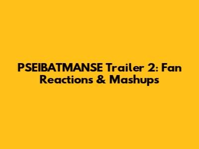 PSEIBATMANSE Trailer 2: Fan Reactions & Mashups