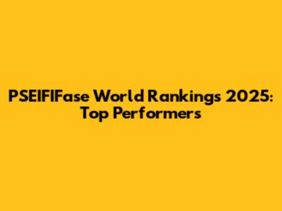 PSEIFIFase World Rankings 2025: Top Performers