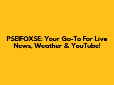 PSEIFOXSE: Your Go-To For Live News, Weather & YouTube!