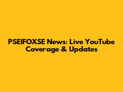 PSEIFOXSE News: Live YouTube Coverage & Updates