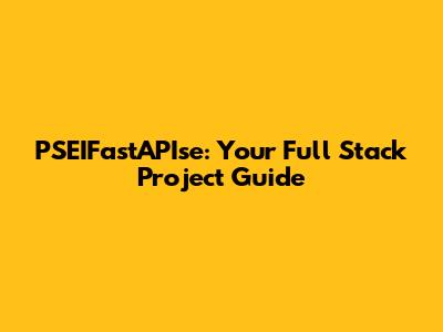 PSEIFastAPIse: Your Full Stack Project Guide