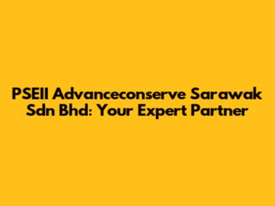 PSEII Advanceconserve Sarawak Sdn Bhd: Your Expert Partner