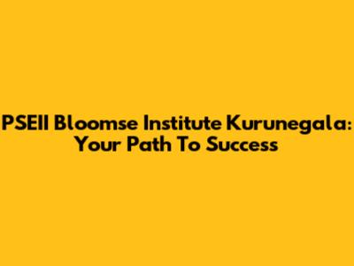 PSEII Bloomse Institute Kurunegala: Your Path To Success