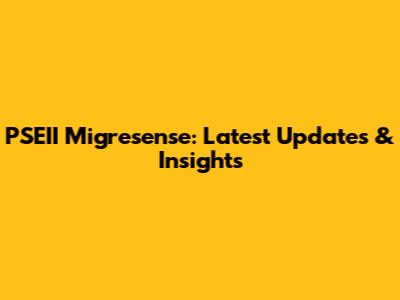 PSEII Migresense: Latest Updates & Insights