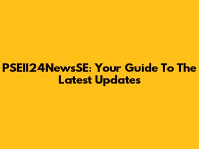 PSEII24NewsSE: Your Guide To The Latest Updates