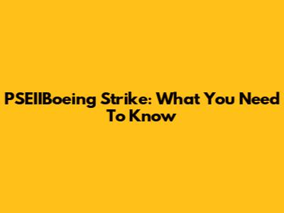 PSEIIBoeing Strike: What You Need To Know