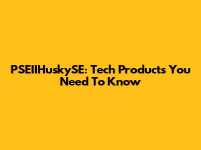 PSEIIHuskySE: Tech Products You Need To Know