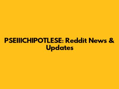 PSEIIICHIPOTLESE: Reddit News & Updates