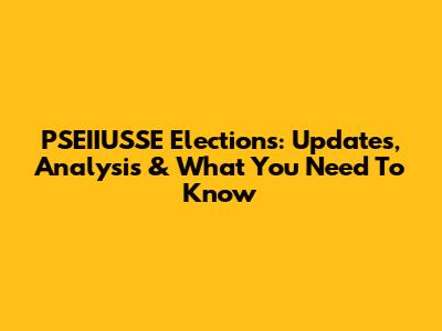 PSEIIUSSE Elections: Updates, Analysis & What You Need To Know