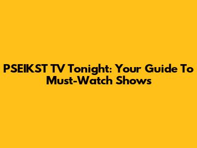 PSEIKST TV Tonight: Your Guide To Must-Watch Shows