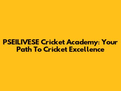 PSEILIVESE Cricket Academy: Your Path To Cricket Excellence