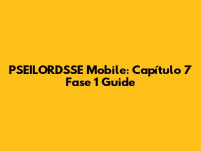 PSEILORDSSE Mobile: Capítulo 7 Fase 1 Guide