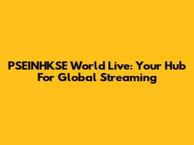 PSEINHKSE World Live: Your Hub For Global Streaming