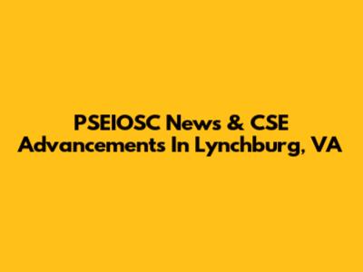 PSEIOSC News & CSE Advancements In Lynchburg, VA